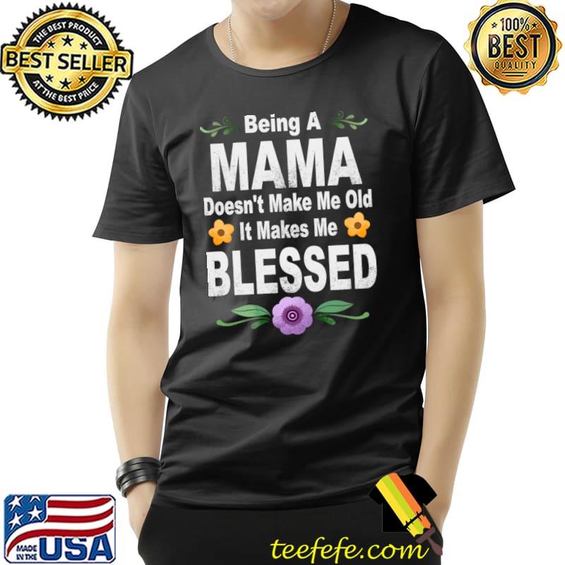 Being a mama doesn't make me makes me blessed flowers T-Shirt