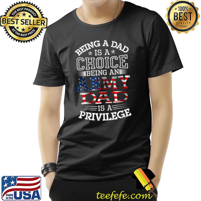Being Dad Choice Being An Army Privilege Military American Flag T-Shirt