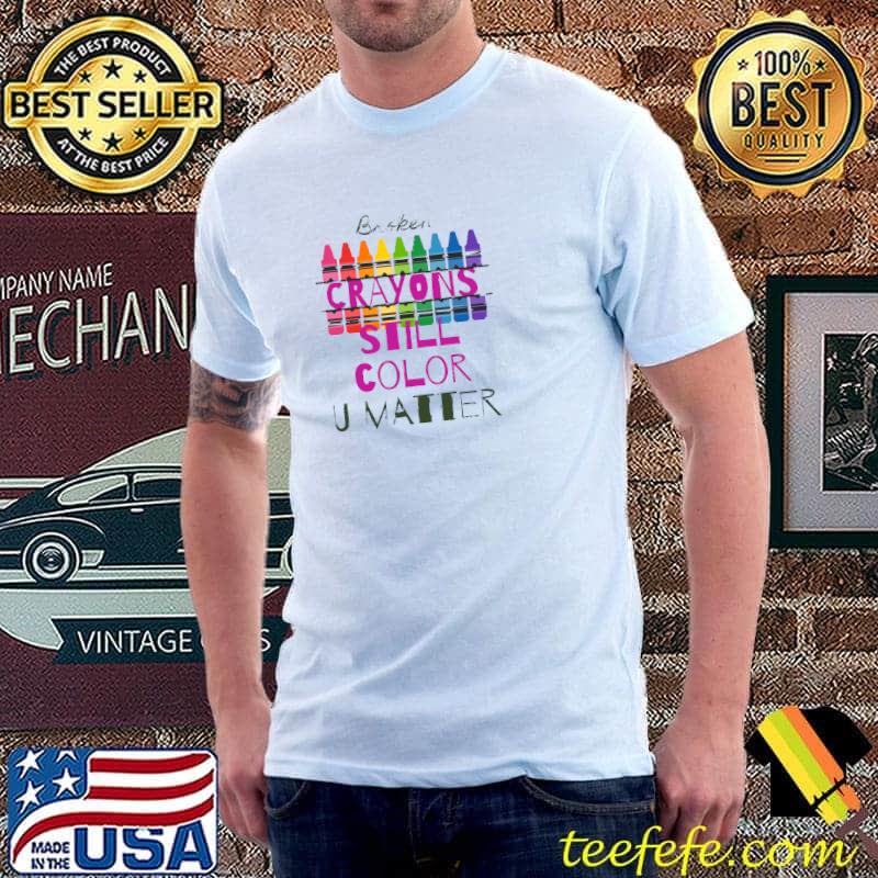 Broken Crayons Still Color U Matter Lifes Inspirational Quotes T-Shirt