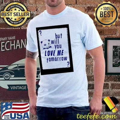 But will you love me tomorrow bear shirt