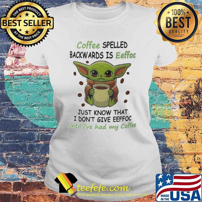 Coffee spelled backwards is eeffoc just know that I don't give eeffoc until I've had my coffee baby yoda s Laides tee Coffee spelled backwards is eeffoc just know that I don't give eeffoc until I've had my coffee baby yoda s Laides tee