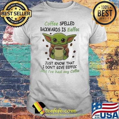 Coffee spelled backwards is eeffoc just know that I don't give eeffoc until I've had my coffee baby yoda shirt