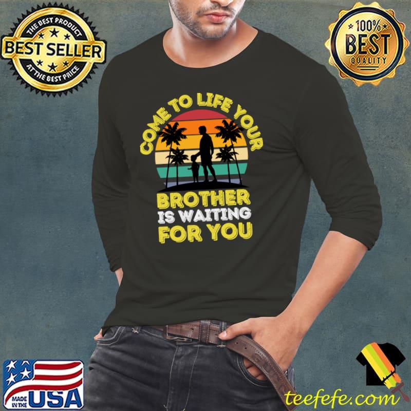 Come To Life Your Brother Is Waiting For You I Dad Palm Tree Vintage T-Shirt Long Sleeve Tee Come To Life Your Brother Is Waiting For You I Dad Palm Tree Vintage T-Shirt Long Sleeve Tee