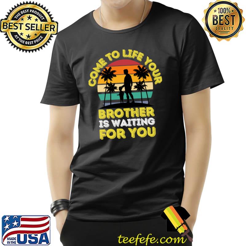 Come To Life Your Brother Is Waiting For You I Dad Palm Tree Vintage T-Shirt Come To Life Your Brother Is Waiting For You I Dad Palm Tree Vintage T-Shirt