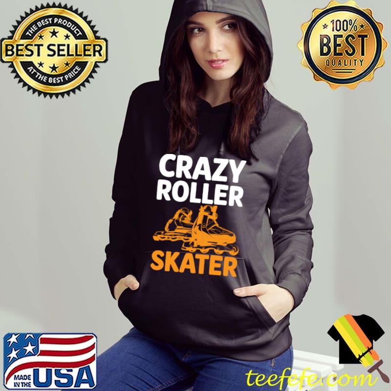 Crazy Roller Skater I Roller Skates T-Shirt Hoodie Crazy Roller Skater I Roller Skates T-Shirt Hoodie