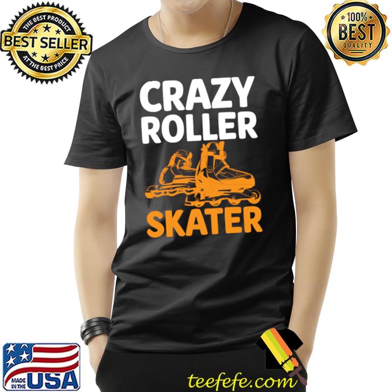 Crazy Roller Skater I Roller Skates T-Shirt Unisex Crazy Roller Skater I Roller Skates T-Shirt Unisex