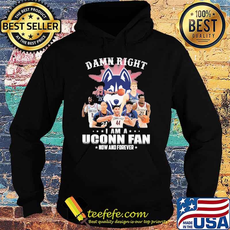 Damn right I am a Uconn fan now and forever shirt