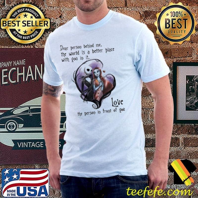 Dear person behind me the world is a better place with you un it love the person in front of you Jack Skellington shirt