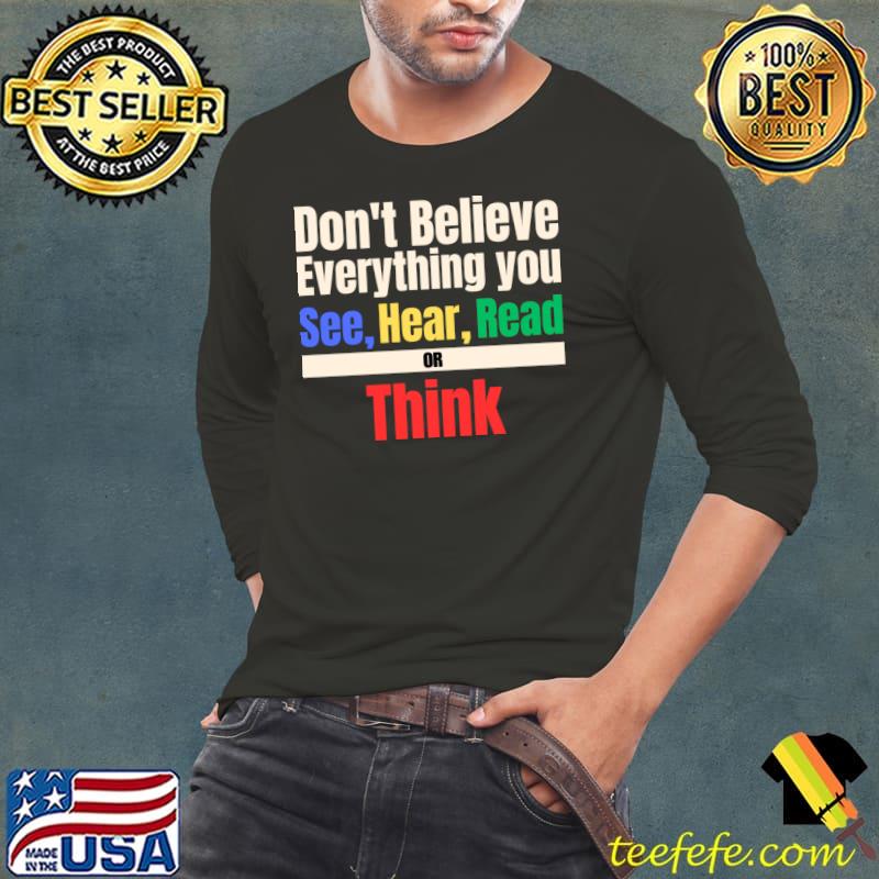 Don't Believe Everything You See Hear Read Or Think Colors T-Shirt Long Sleeve Tee Don't Believe Everything You See Hear Read Or Think Colors T-Shirt Long Sleeve Tee