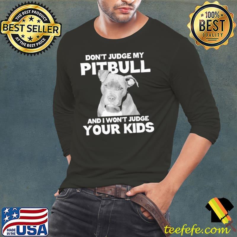 Don't Judge My Pitbull And I Won't Judge Your Kids s Long Sleeve Tee Don't Judge My Pitbull And I Won't Judge Your Kids s Long Sleeve Tee