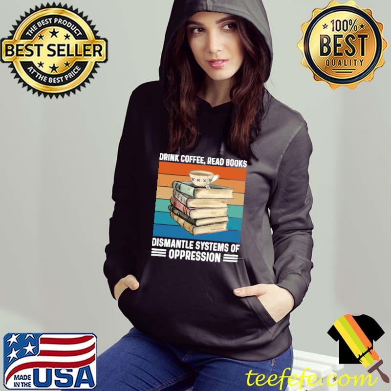 Drink coffee read books dismantle systems of oppression vintage T-Shirt Hoodie Drink coffee read books dismantle systems of oppression vintage T-Shirt Hoodie