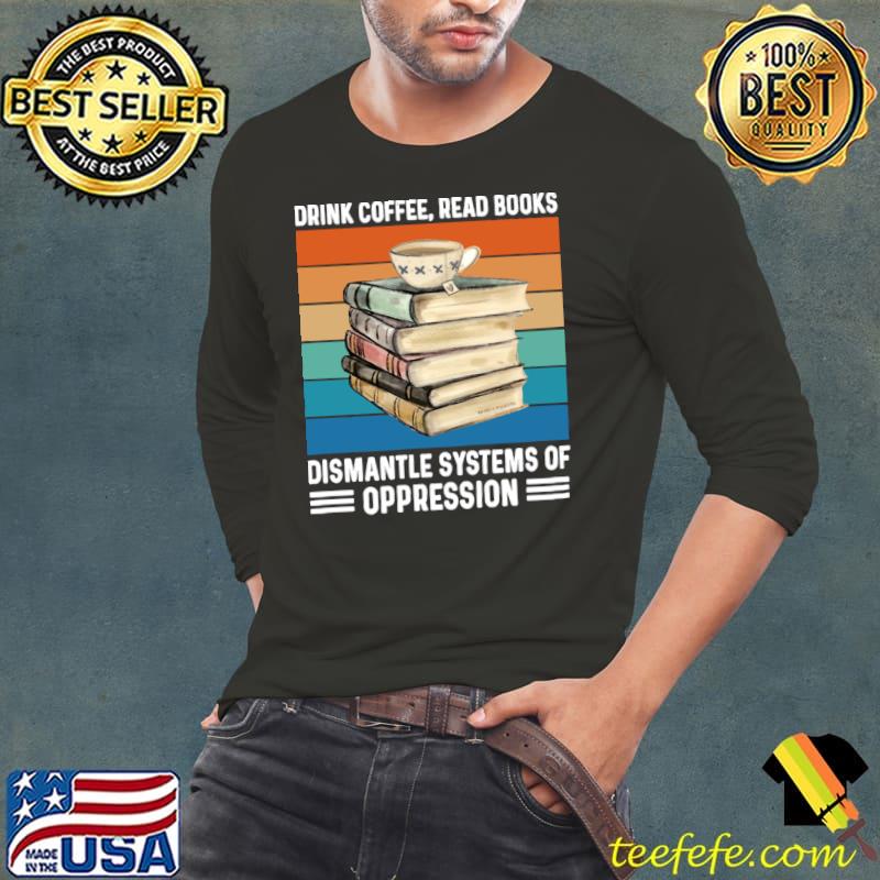 Drink coffee read books dismantle systems of oppression vintage T-Shirt Long Sleeve Tee Drink coffee read books dismantle systems of oppression vintage T-Shirt Long Sleeve Tee