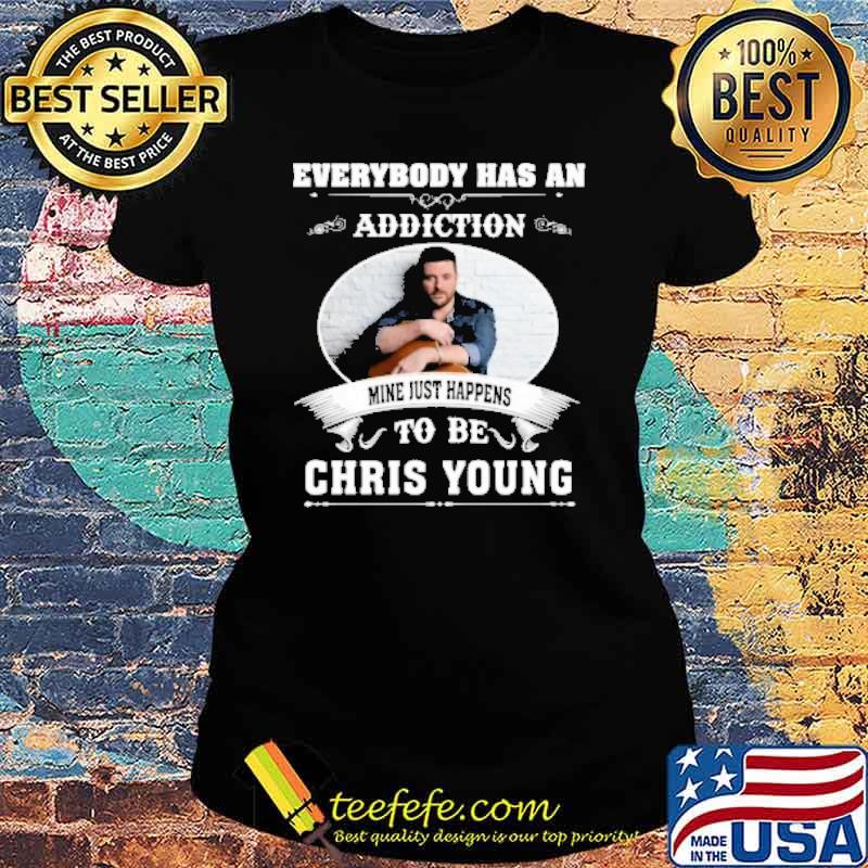 Everybody has an addiction mine just happens to be Chris young s Ladies tee Everybody has an addiction mine just happens to be Chris young s Ladies tee