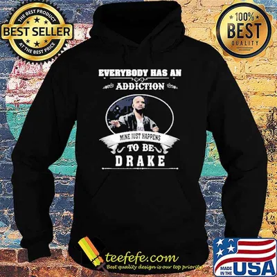 Everybody has an addiction mine just happens to be Drake shirt