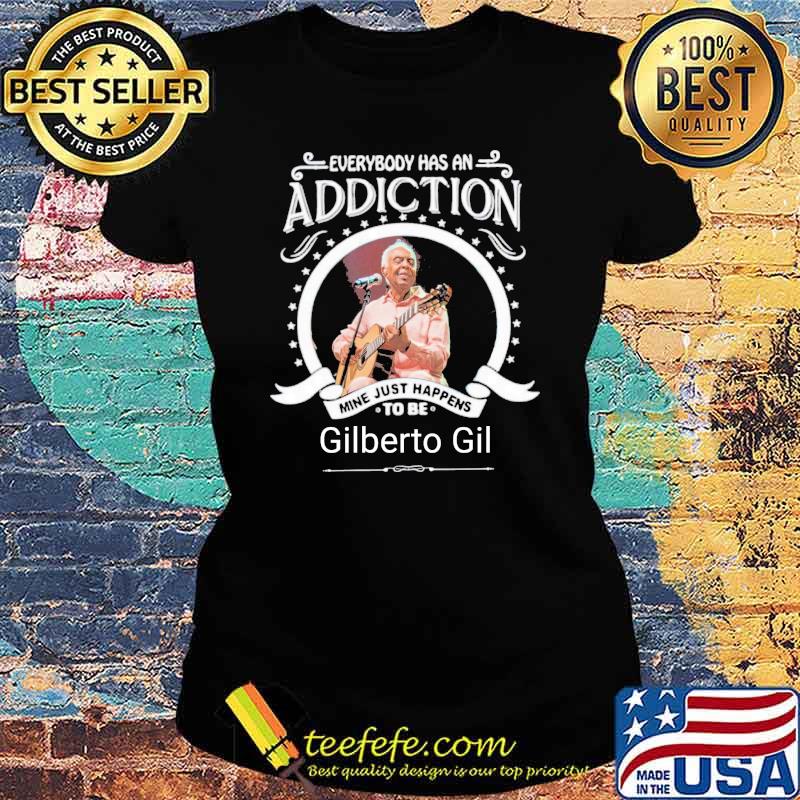Everybody has an addiction mine just happens to be Gilberto Gil guitar s Ladies tee Everybody has an addiction mine just happens to be Gilberto Gil guitar s Ladies tee