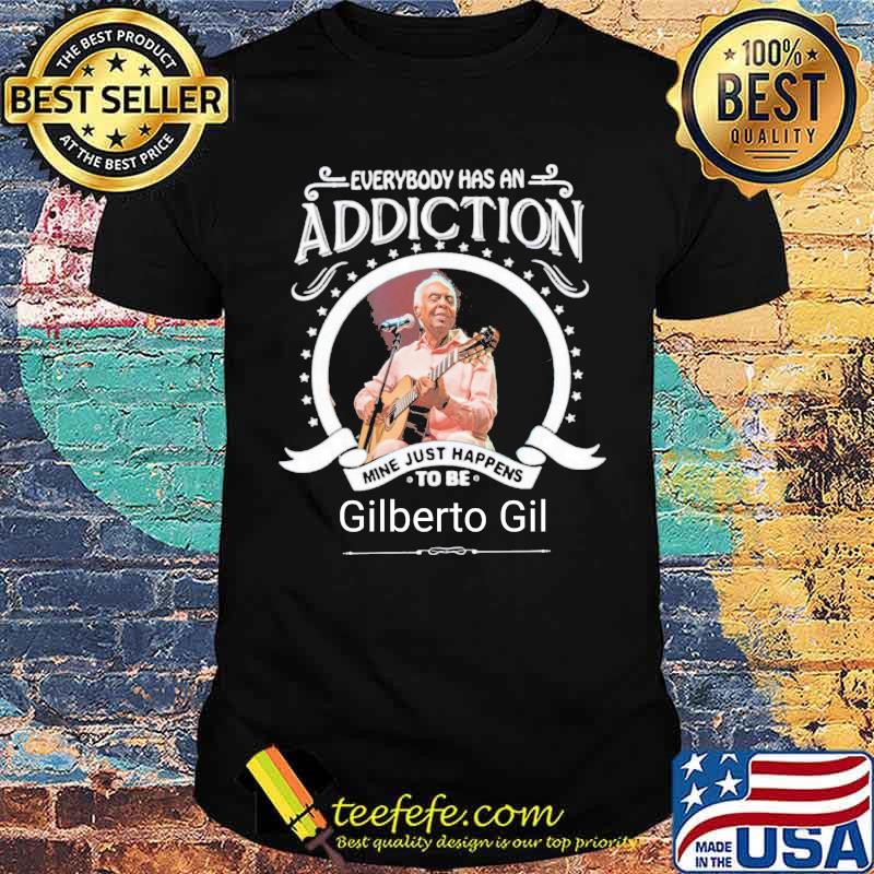 Everybody has an addiction mine just happens to be Gilberto Gil guitar s Unisex Everybody has an addiction mine just happens to be Gilberto Gil guitar s Unisex