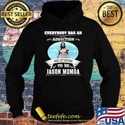 Everybody has an addiction mine just happens to be Jason Momoa shirt