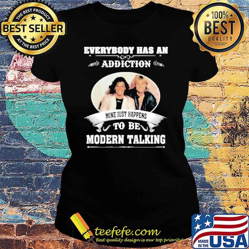 Everybody has an addiction mine just happens to be Modern talking s Ladies tee Everybody has an addiction mine just happens to be Modern talking s Ladies tee