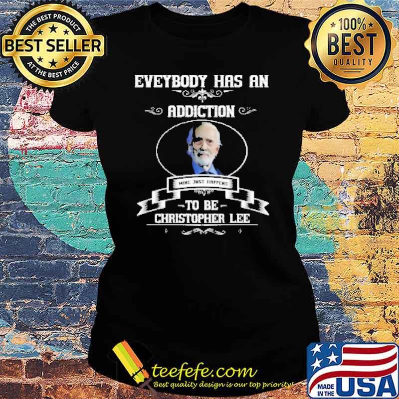 Everybody has an addiction wine just happens to be Christopher Lee s Ladies tee Everybody has an addiction wine just happens to be Christopher Lee s Ladies tee