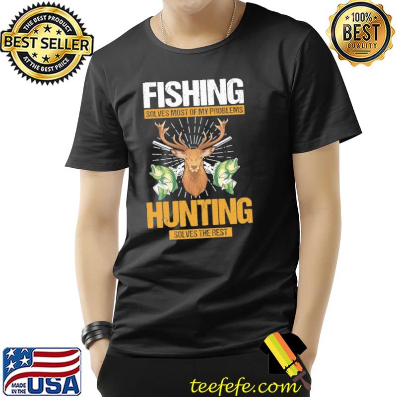 Fishing Solves Most Of My Problems Hunting Solves The Rest shirt
