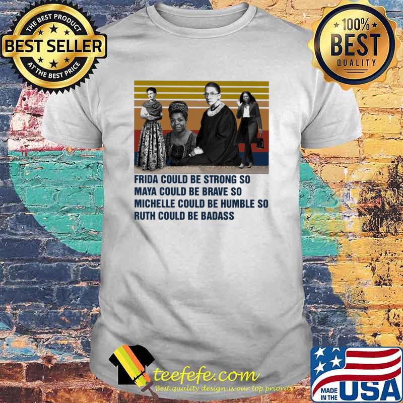 Frida could be strong so Maya could be brave so Michelle could be humble so Ruth could be badass vintage shirt
