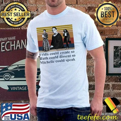 Frida could create so ruth could dissent so Michelle could speak vintage shirt
