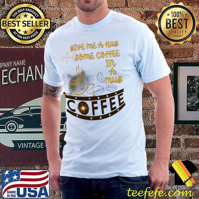 Give me a hug and some coffee in a mug T-Shirt