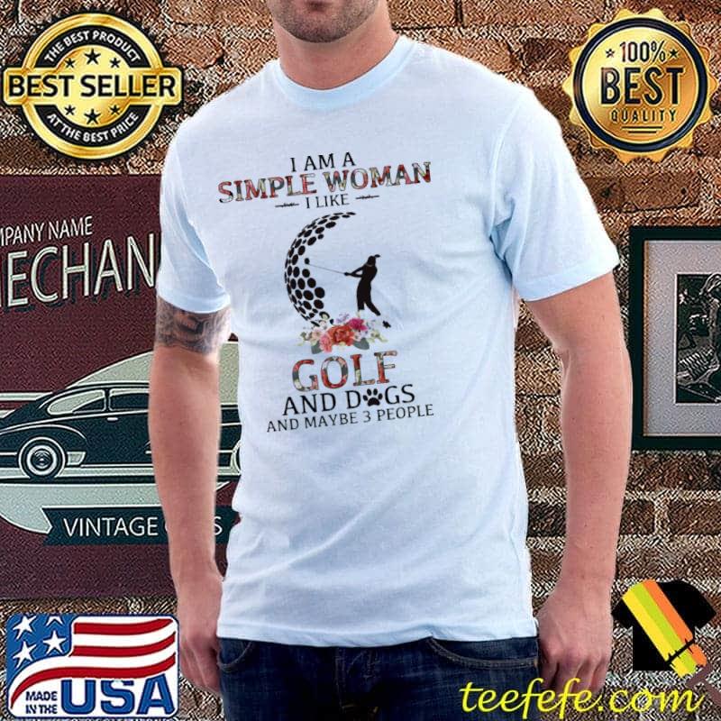 Golf - I am a simple woman I like golf and dogs and maybe 3 people shirt