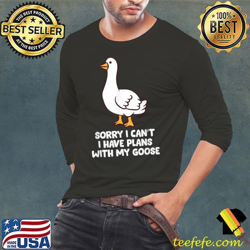 Goose Sorry I Can't I Have Plans With My Goose T-Shirt Long Sleeve Tee Goose Sorry I Can't I Have Plans With My Goose T-Shirt Long Sleeve Tee