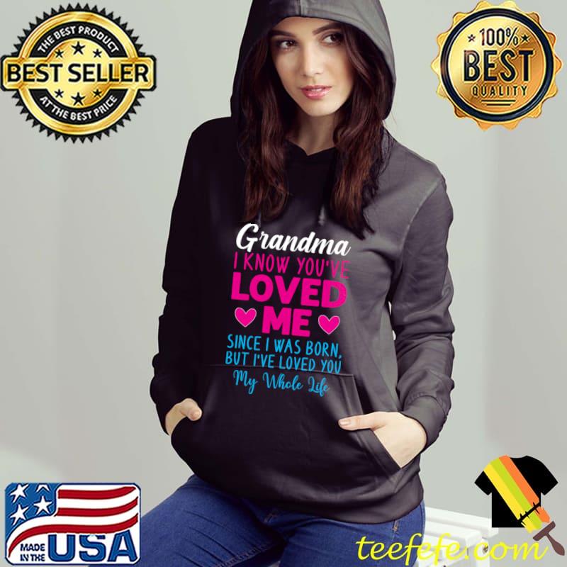 Grandma I Know You’ve Loved Me Since I Was Born Grandma Mother's Day T-Shirt Hoodie Grandma I Know You’ve Loved Me Since I Was Born Grandma Mother's Day T-Shirt Hoodie