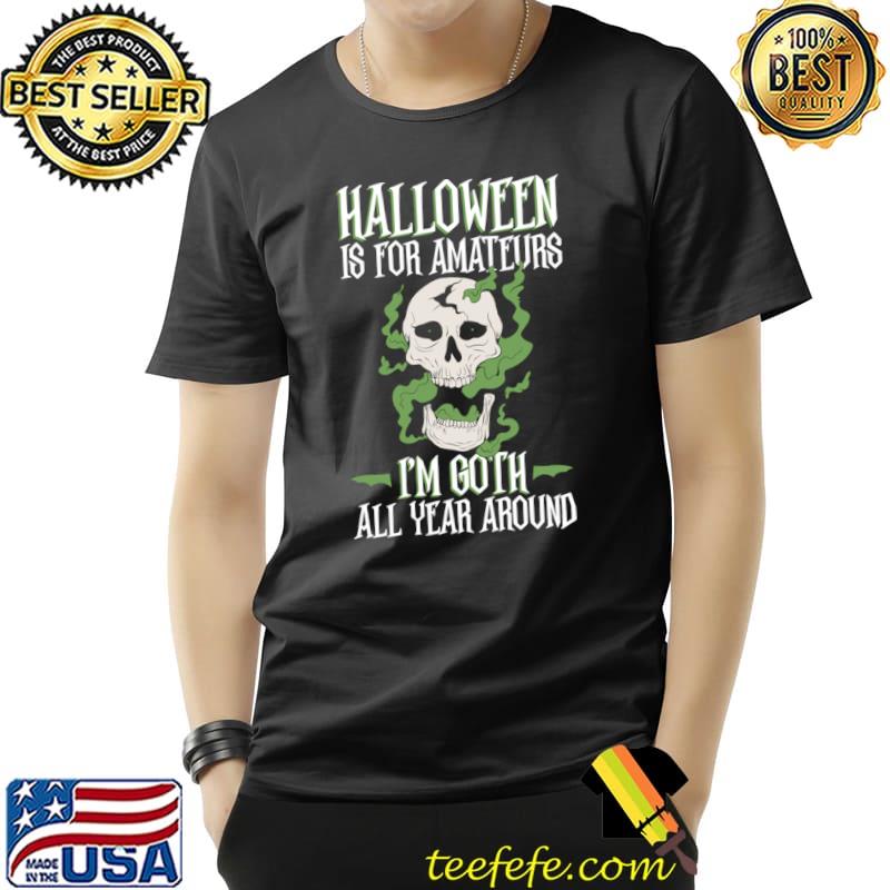 Halloween Is For Amateurs I'm Goth All Year Around Goth T-Shirt