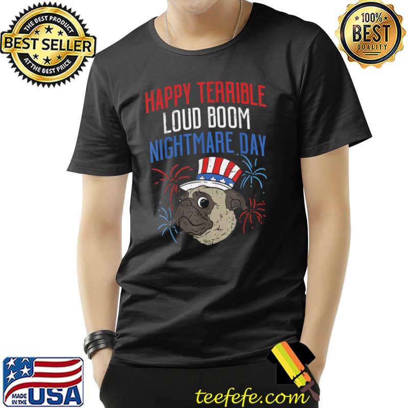 Happy Terrible Loud Boom Nightmare Day 4th Of July Pug Fireworks Parade T-Shirt Happy Terrible Loud Boom Nightmare Day 4th Of July Pug Fireworks Parade T-Shirt