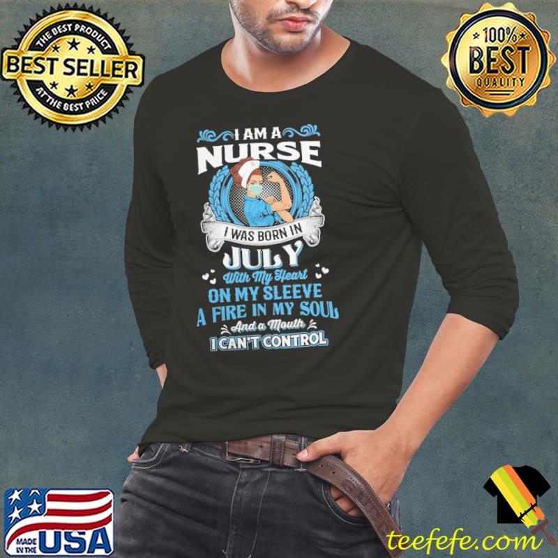 I am a nurse I was born in july with my heart on my sleeve a fire in my soul s Long Sleeve Tee I am a nurse I was born in july with my heart on my sleeve a fire in my soul s Long Sleeve Tee