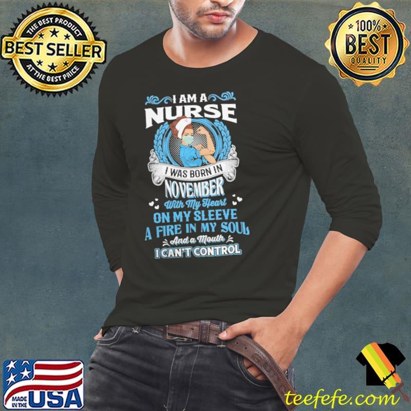 I am a nurse I was born in november with my heart on my sleeve a fire in my soul s Long Sleeve Tee I am a nurse I was born in november with my heart on my sleeve a fire in my soul s Long Sleeve Tee