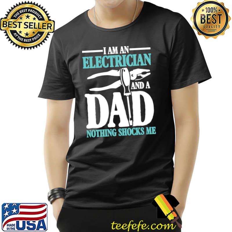 I Am An Electrician and a Dad Nothing Shocks Me Electrician Dad T-Shirt
