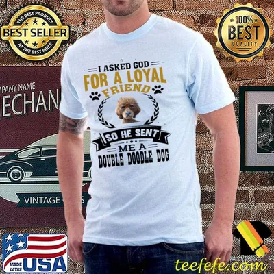 I asked god for a loyal friend He sent me a double doodle dog T-Shirt