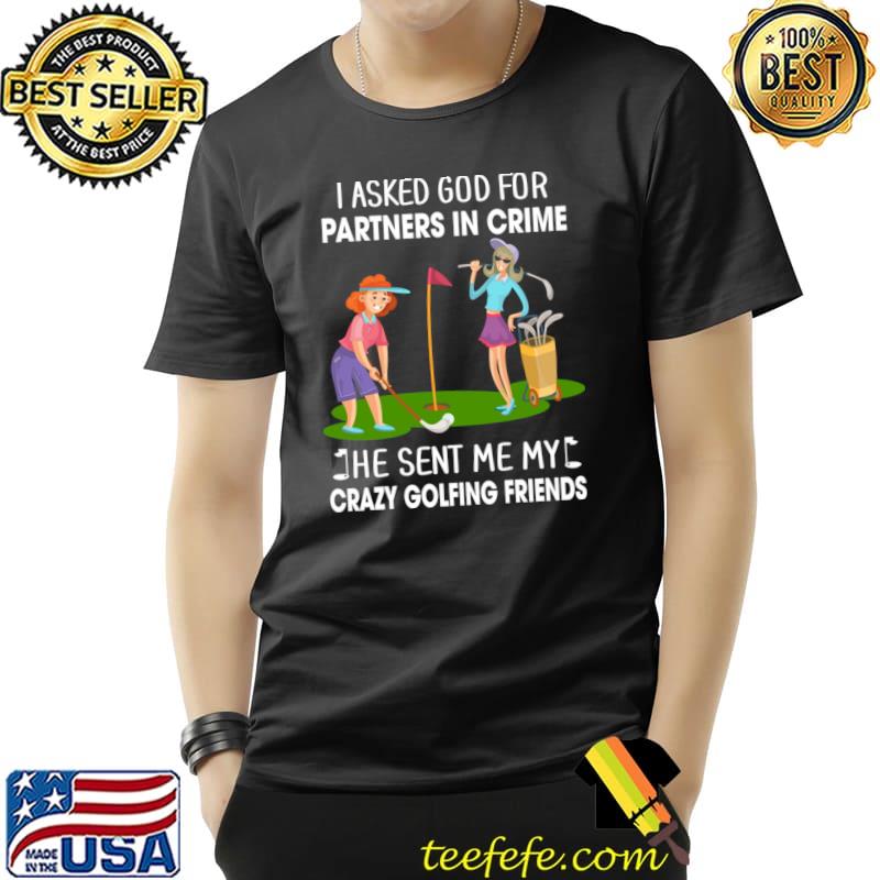 I asked god for partners in crime crazy golfing friends T-Shirt