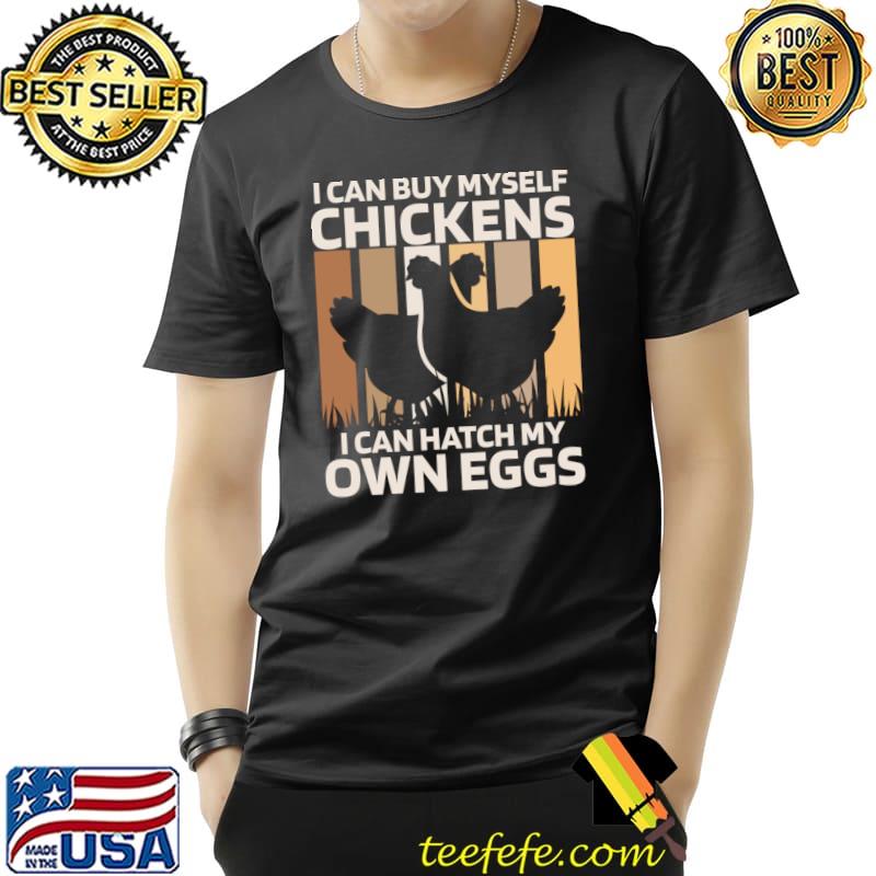 I can buy myself chickens I can hatch my own eggs chicken farmer retro T-Shirt