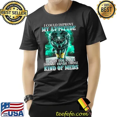 I Could Improve My Attitude But My Insurance Kind Of Meds Wolf T-Shirt