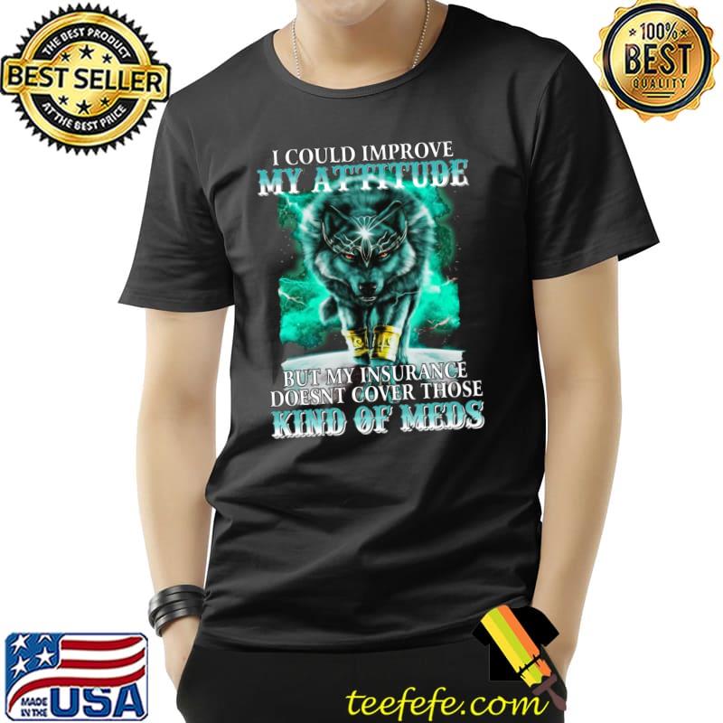 I Could Improve My Attitude But My Insurance Kind Of Meds Wolf T-Shirt