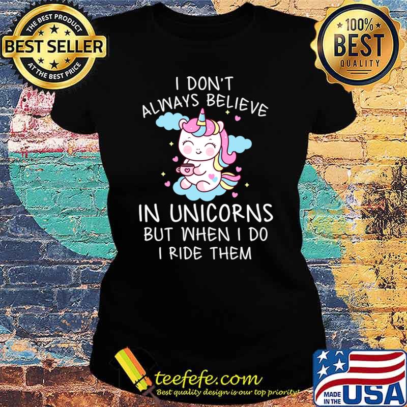 I Don't Always Believe In Unicorns But When I Do I Ride Them Unicorn Girl T-Shirt Ladies tee I Don't Always Believe In Unicorns But When I Do I Ride Them Unicorn Girl T-Shirt Ladies tee