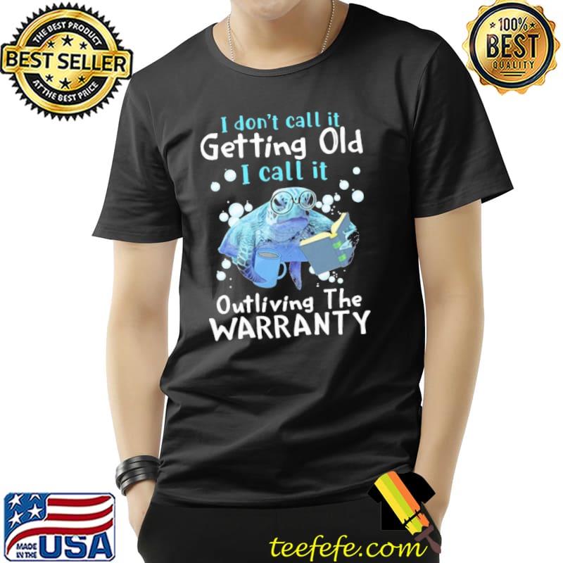 I don't call it getting old I call it outliving the warranty turtle shirt