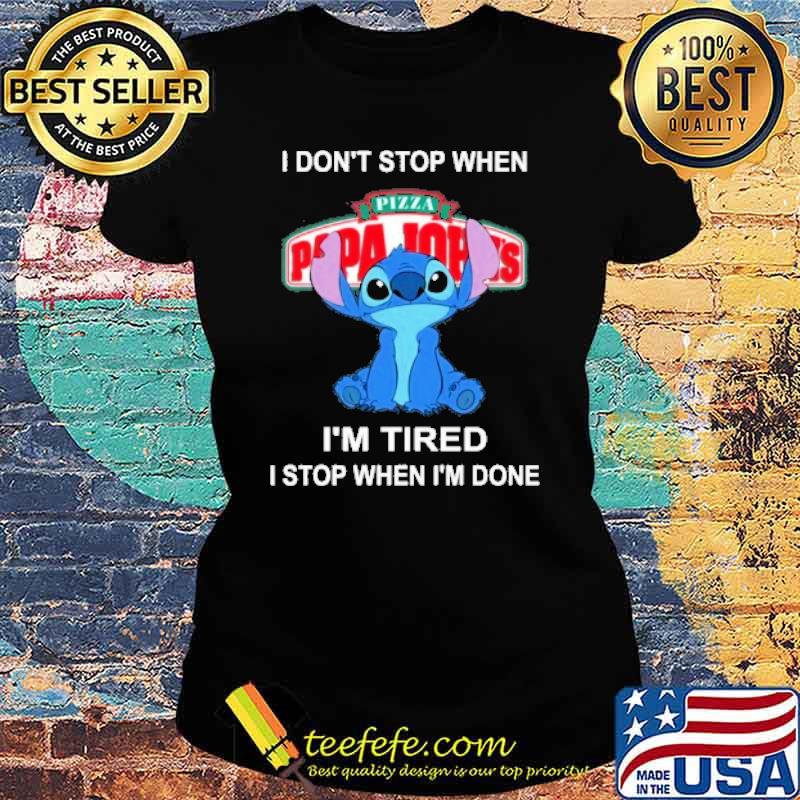 I don't stop when I'm tired I stop when I'm done PAPA JOHN'S PIZZA stitch s Ladies tee I don't stop when I'm tired I stop when I'm done PAPA JOHN'S PIZZA stitch s Ladies tee