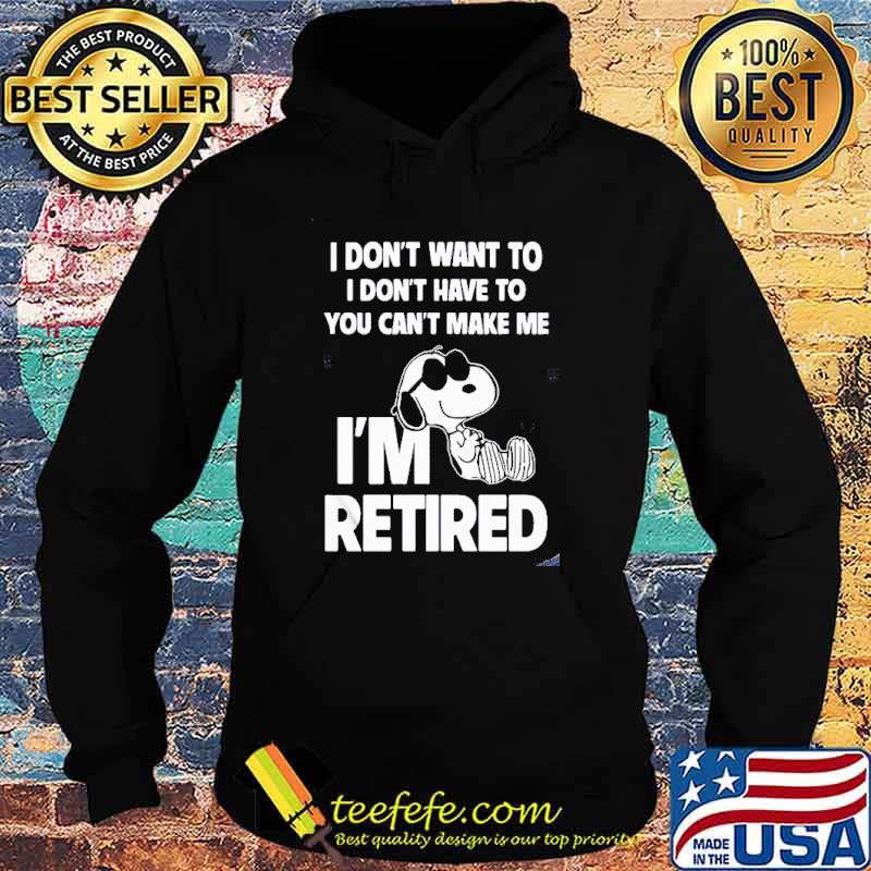 I don't want to I don't have to you can't make me I'm retired snoopy shirt