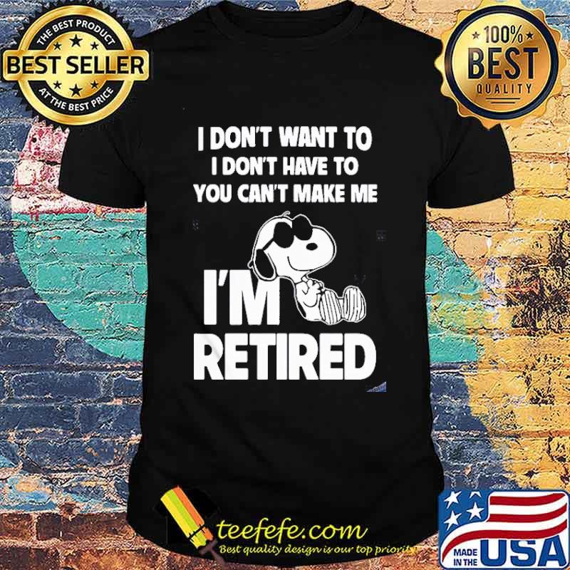 I don't want to I don't have to you can't make me I'm retired snoopy s Unisex I don't want to I don't have to you can't make me I'm retired snoopy s Unisex