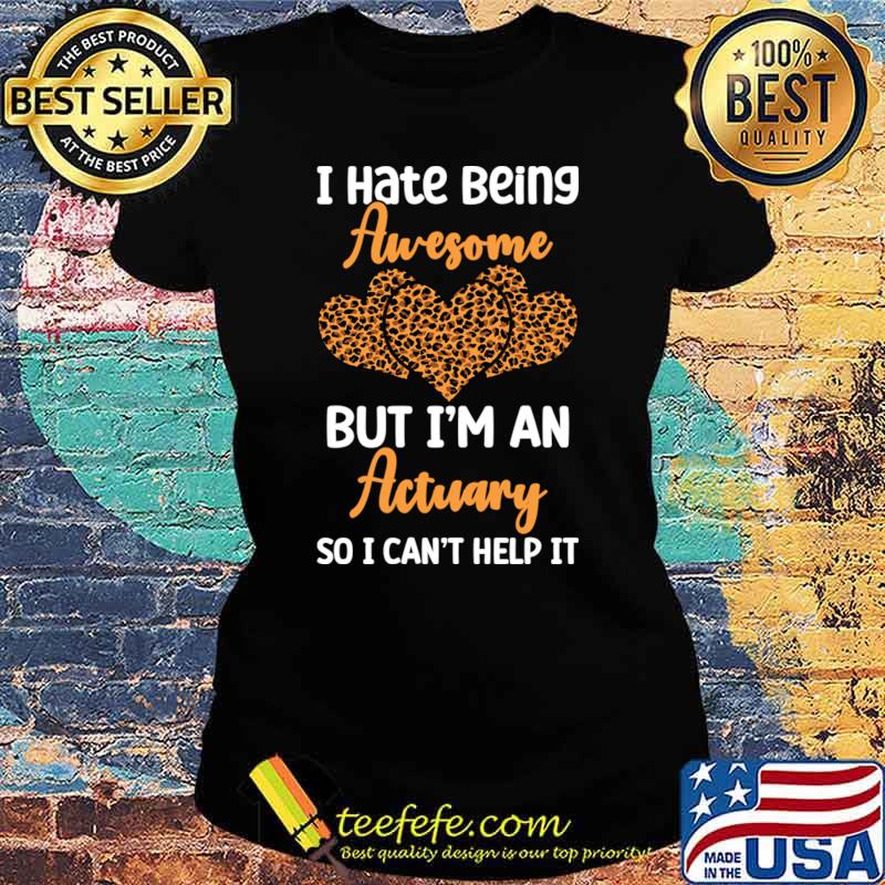 I hate being awesome but i'm an actuary hearts leopard T-Shirt Ladies tee I hate being awesome but i'm an actuary hearts leopard T-Shirt Ladies tee