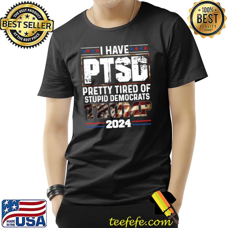 I Have PTSD Pretty Tired Of Stupid Democrats Trump 2024 Usa Flag T-Shirt