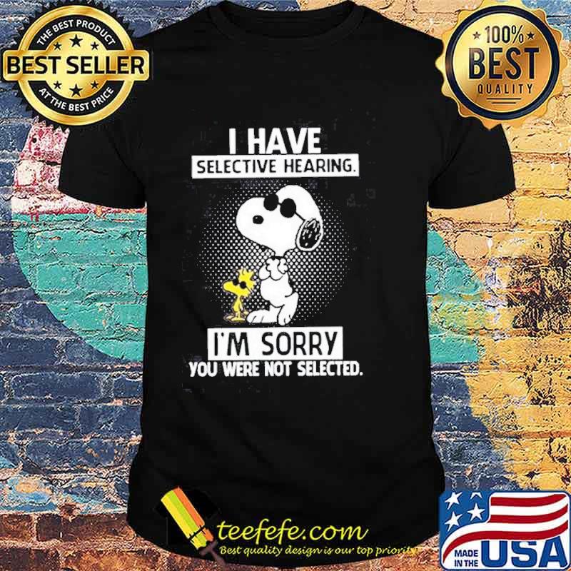I have selective hearing I'm sorry you were not selected snoopy and woodstocks s Unisex I have selective hearing I'm sorry you were not selected snoopy and woodstocks s Unisex