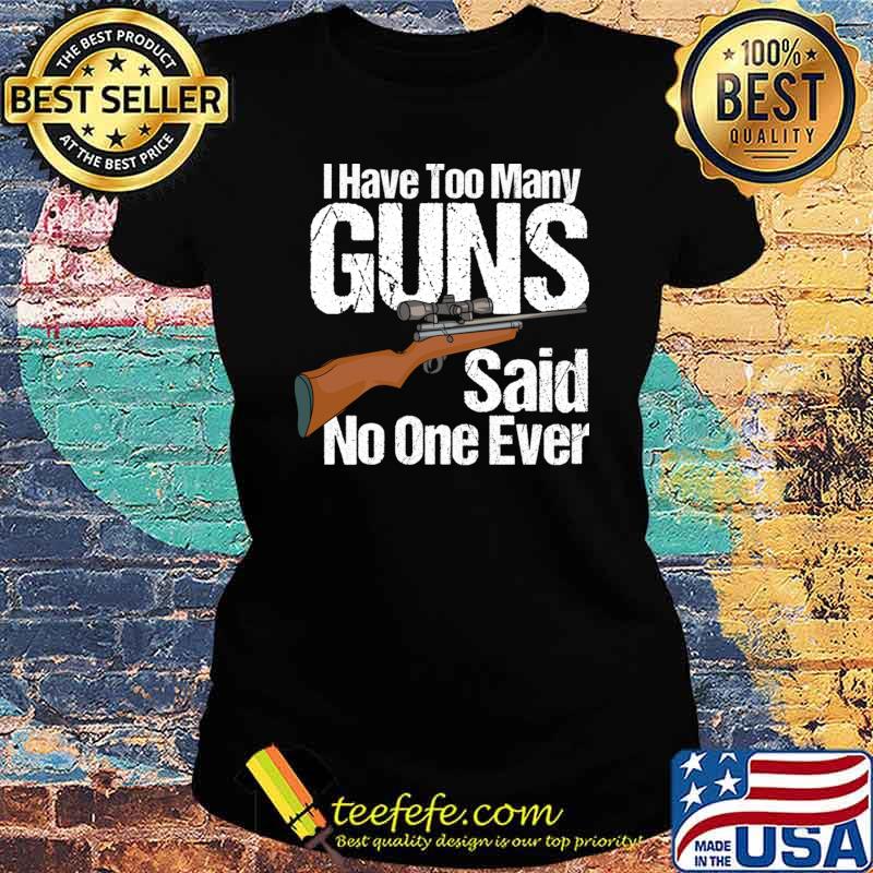 I Have Too Many Guns Said No One Ever T-Shirt Ladies tee I Have Too Many Guns Said No One Ever T-Shirt Ladies tee