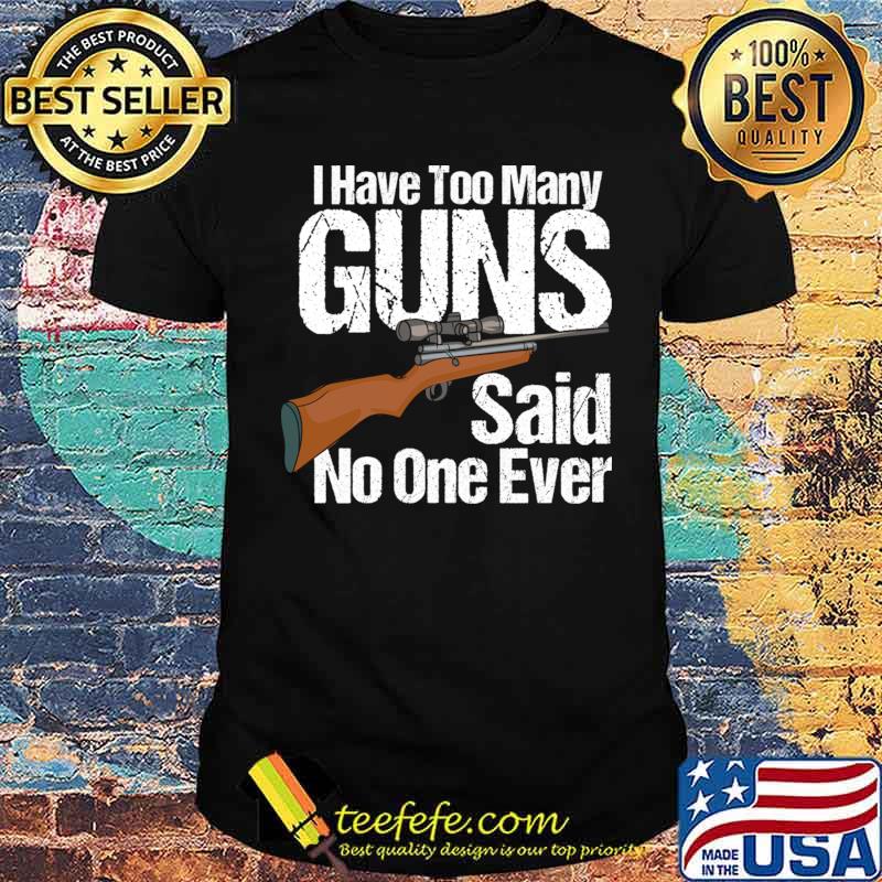 I Have Too Many Guns Said No One Ever T-Shirt Unisex I Have Too Many Guns Said No One Ever T-Shirt Unisex